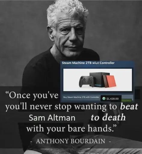 "Once you've (badly inserted screenshot of the $1428 steam machine model) you'll never stop wanting to beat Sam Altman to death with your bare heads" - Anthony Bourdain